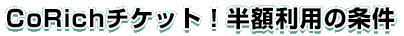 CoRichチケット！無料利用の条件